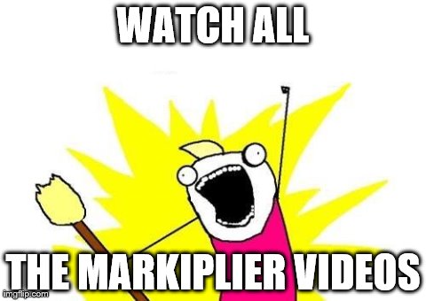 X All The Y Meme | WATCH ALL THE MARKIPLIER VIDEOS | image tagged in memes,x all the y | made w/ Imgflip meme maker