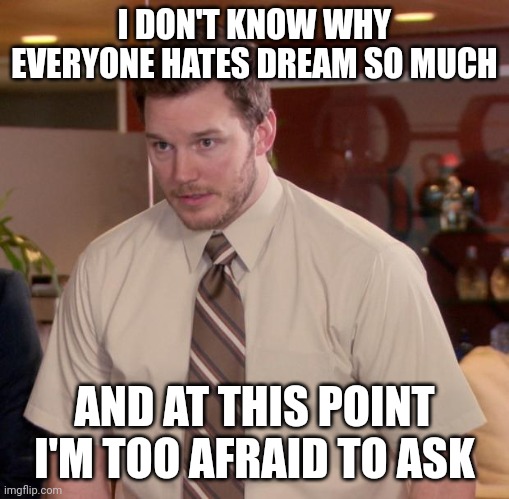 I am a Dream stan but what's up with everyone hating on him? | I DON'T KNOW WHY EVERYONE HATES DREAM SO MUCH; AND AT THIS POINT I'M TOO AFRAID TO ASK | image tagged in memes,afraid to ask andy | made w/ Imgflip meme maker