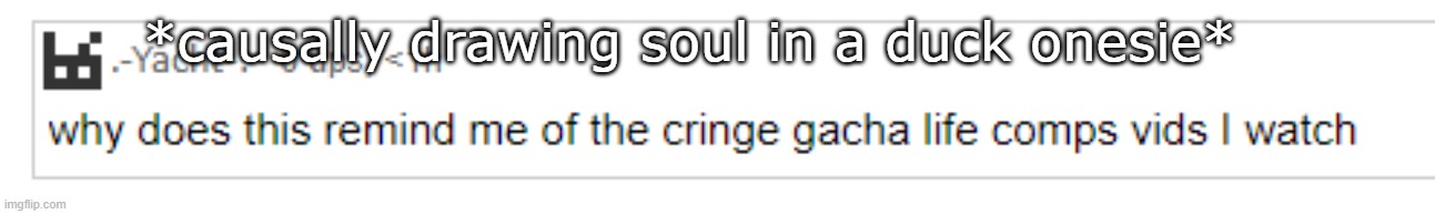 cringe gacha | *causally drawing soul in a duck onesie* | image tagged in cringe gacha | made w/ Imgflip meme maker