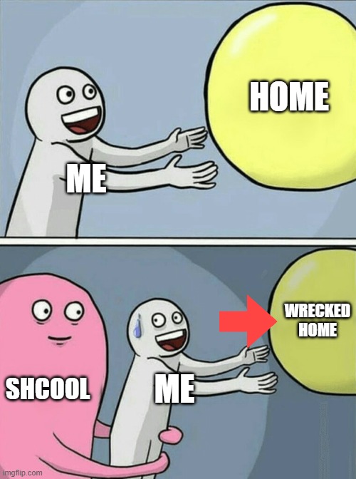 nonononononononononononononononononononononononononononononononononononononono | HOME; ME; WRECKED HOME; SHCOOL; ME | image tagged in memes,running away balloon | made w/ Imgflip meme maker