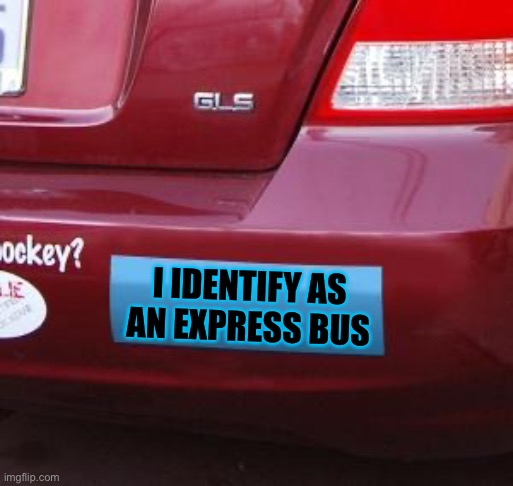 Bumper Sticker | I IDENTIFY AS
AN EXPRESS BUS | image tagged in bumper sticker | made w/ Imgflip meme maker