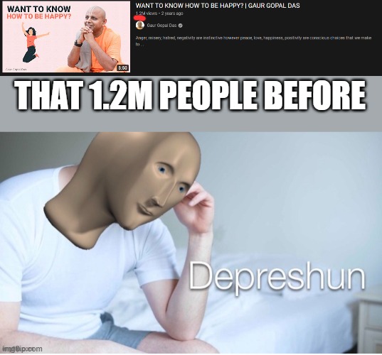 depreshun | THAT 1.2M PEOPLE BEFORE | image tagged in depreshun man,memes,funny | made w/ Imgflip meme maker
