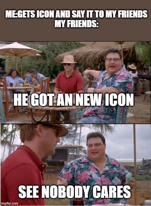 160000 points | ME:GETS ICON AND SAY IT TO MY FRIENDS
MY FRIENDS:; HE GOT AN NEW ICON; SEE NOBODY CARES | image tagged in memes,see nobody cares,funny | made w/ Imgflip meme maker
