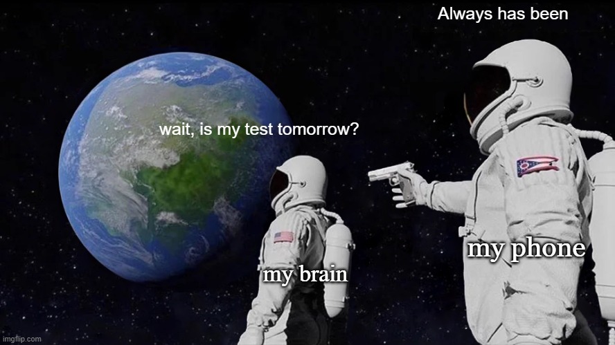 oh no | Always has been; wait, is my test tomorrow? my phone; my brain | image tagged in memes,always has been | made w/ Imgflip meme maker