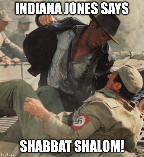 Indiana Jones Says Shabbat Shalom | INDIANA JONES SAYS; SHABBAT SHALOM! | image tagged in indiana jones punching nazis,shabbat,shabbat shalom,punch a nazi | made w/ Imgflip meme maker