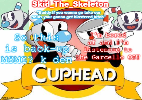 b o r e d | So this is back-up MSMG? k den; I'm bored af and I'm listening to the Garcello OST | image tagged in skid's cuphead temp | made w/ Imgflip meme maker