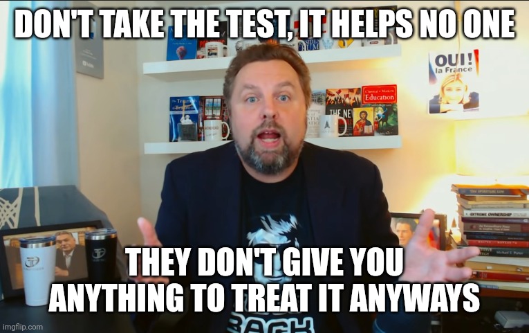 DON'T TAKE THE TEST, IT HELPS NO ONE THEY DON'T GIVE YOU ANYTHING TO TREAT IT ANYWAYS | made w/ Imgflip meme maker