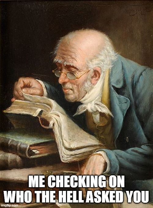 Me checking on who the hell asked you | ME CHECKING ON WHO THE HELL ASKED YOU | image tagged in old guy reading a book,funny,who asked,who cares,opinion | made w/ Imgflip meme maker