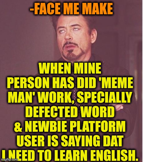 -Long road for be clever. |  WHEN MINE PERSON HAS DID 'MEME MAN' WORK, SPECIALLY DEFECTED WORD & NEWBIE PLATFORM USER IS SAYING DAT I NEED TO LEARN ENGLISH. -FACE ME MAKE | image tagged in memes,face you make robert downey jr,mememan,something s wrong,new england patriots,imgflip user | made w/ Imgflip meme maker