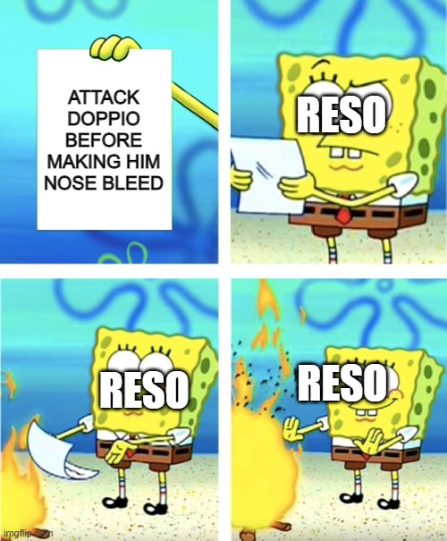 why reso neretto | ATTACK DOPPIO BEFORE MAKING HIM NOSE BLEED; RESO; RESO; RESO | image tagged in spongebob burning paper | made w/ Imgflip meme maker