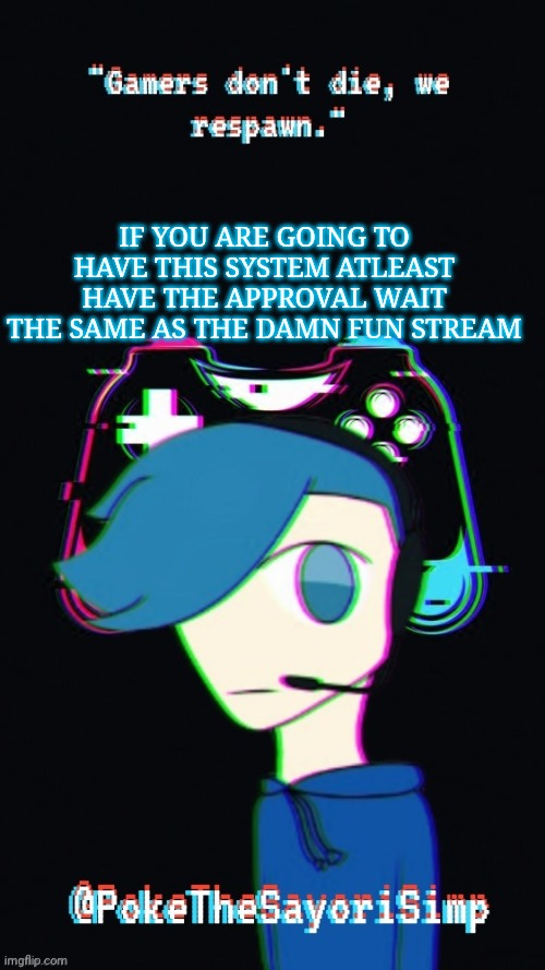 Pokes third gaming temp | IF YOU ARE GOING TO HAVE THIS SYSTEM ATLEAST HAVE THE APPROVAL WAIT THE SAME AS THE DAMN FUN STREAM | image tagged in pokes third gaming temp | made w/ Imgflip meme maker