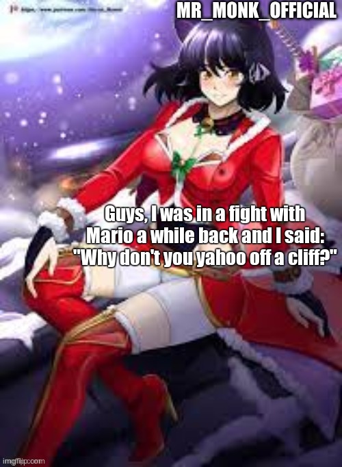 Mr_Monk_Official Christmas Temp | Guys, I was in a fight with Mario a while back and I said: "Why don't you yahoo off a cliff?" | image tagged in mr_monk_official christmas temp | made w/ Imgflip meme maker
