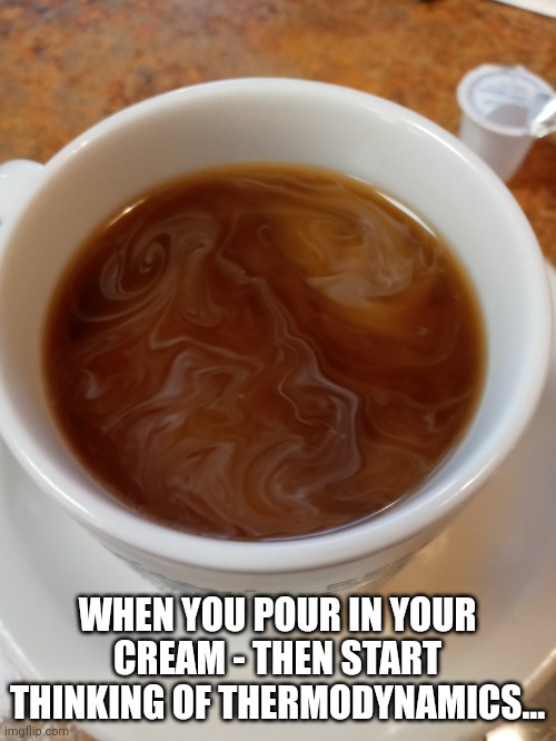 Thermodynamics! | WHEN YOU POUR IN YOUR CREAM - THEN START THINKING OF THERMODYNAMICS... | image tagged in thermostat,coffee | made w/ Imgflip meme maker