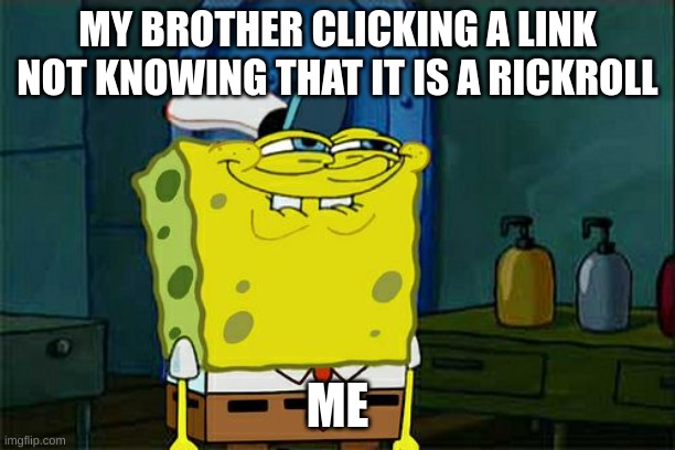 Don't You Squidward Meme | MY BROTHER CLICKING A LINK NOT KNOWING THAT IT IS A RICKROLL; ME | image tagged in memes,don't you squidward | made w/ Imgflip meme maker