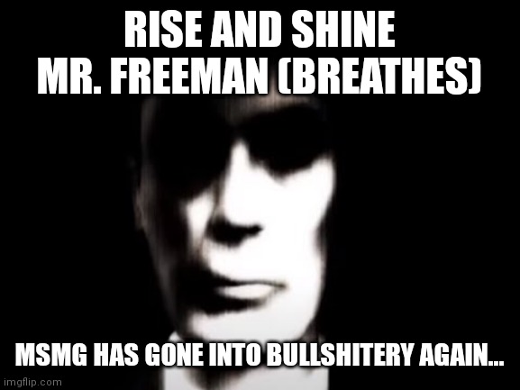 Gman | RISE AND SHINE MR. FREEMAN (BREATHES); MSMG HAS GONE INTO BULLSHITERY AGAIN... | image tagged in gman | made w/ Imgflip meme maker