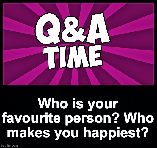 Random Question. I just wanna know to be honest :) | Who is your favourite person? Who makes you happiest? | image tagged in black background,memes,unfunny | made w/ Imgflip meme maker