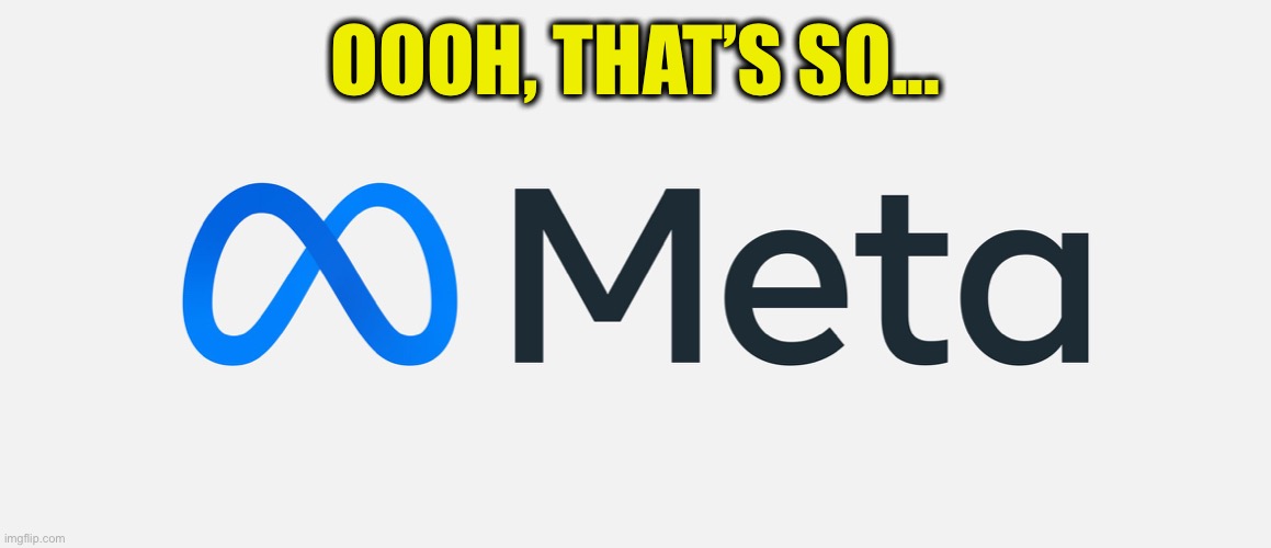 The Mighty Meta | OOOH, THAT’S SO... | image tagged in facebook,meta,infinite | made w/ Imgflip meme maker