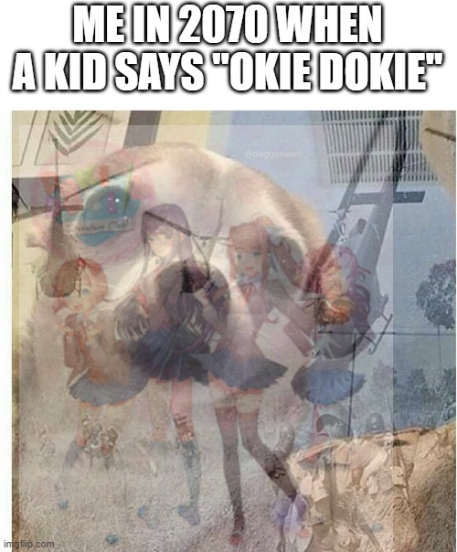 ME IN 2070 WHEN A KID SAYS "OKIE DOKIE" | image tagged in ptsd chihuahua,ptsd,doki doki literature club,this is not okie dokie,memes,savage memes | made w/ Imgflip meme maker