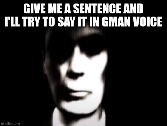 Gman | GIVE ME A SENTENCE AND I'LL TRY TO SAY IT IN GMAN VOICE | image tagged in gman | made w/ Imgflip meme maker