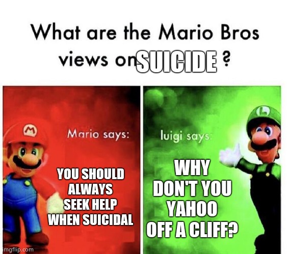 Mario Bros Views | YOU SHOULD ALWAYS SEEK HELP WHEN SUICIDAL WHY DON'T YOU YAHOO OFF A CLIFF? SUICIDE | image tagged in mario bros views | made w/ Imgflip meme maker