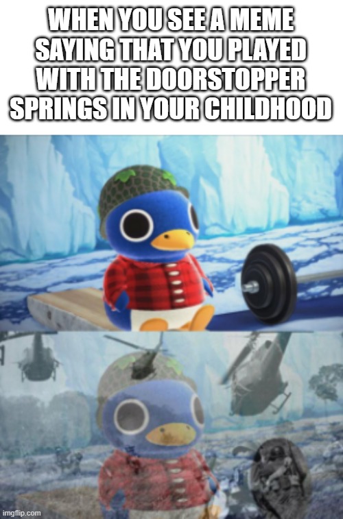 Roald remembers his time in World War II | WHEN YOU SEE A MEME SAYING THAT YOU PLAYED WITH THE DOORSTOPPER SPRINGS IN YOUR CHILDHOOD | image tagged in roald remembers his time in world war ii,childhood,right in the childhood,satisfaction,remember,dank memes | made w/ Imgflip meme maker