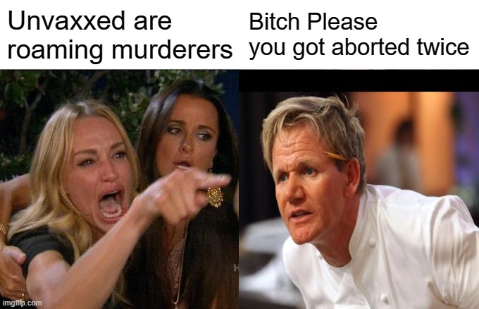 Wake up | Unvaxxed are roaming murderers; Bitch Please you got aborted twice | image tagged in angry chef gordon ramsay,wake up | made w/ Imgflip meme maker