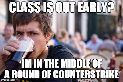Lazy College Senior Meme | CLASS IS OUT EARLY? IM IN THE MIDDLE OF A ROUND OF COUNTERSTRIKE | image tagged in memes,lazy college senior,AdviceAnimals | made w/ Imgflip meme maker