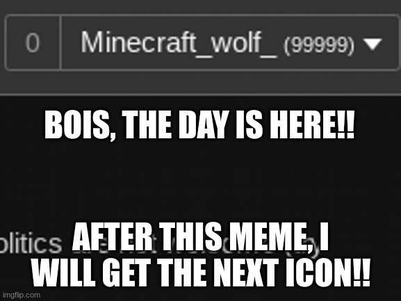 BOIS, THE DAY IS HERE!! AFTER THIS MEME, I WILL GET THE NEXT ICON!! | made w/ Imgflip meme maker