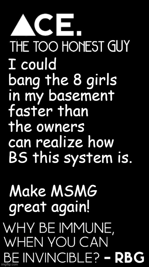 I could bang the 8 girls in my basement faster than the owners can realize how BS this system is. Make MSMG great again! | image tagged in spiralz / ace plain template | made w/ Imgflip meme maker