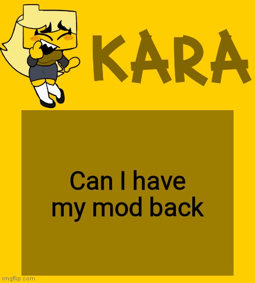 Kara's Meri temp | Can I have my mod back | image tagged in kara's meri temp | made w/ Imgflip meme maker