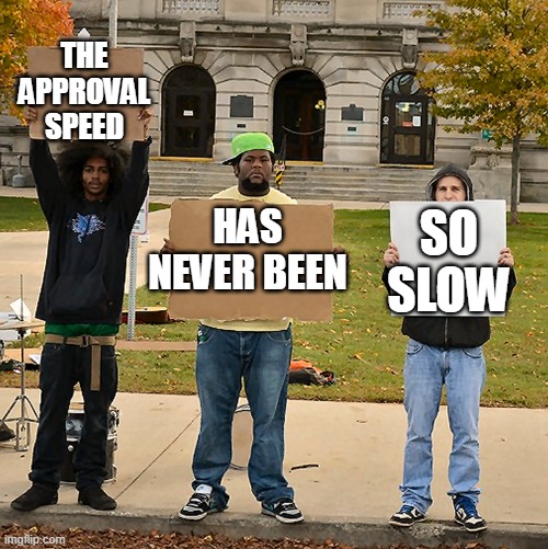 msmg was better before the new system! | THE APPROVAL SPEED; HAS NEVER BEEN; SO SLOW | image tagged in 3 demonstrators holding signs | made w/ Imgflip meme maker