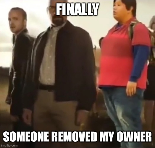 I’m officially free | FINALLY; SOMEONE REMOVED MY OWNER | made w/ Imgflip meme maker