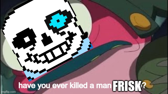 have you ever killed a man hop pop | FRISK | image tagged in have you ever killed a man hop pop | made w/ Imgflip meme maker