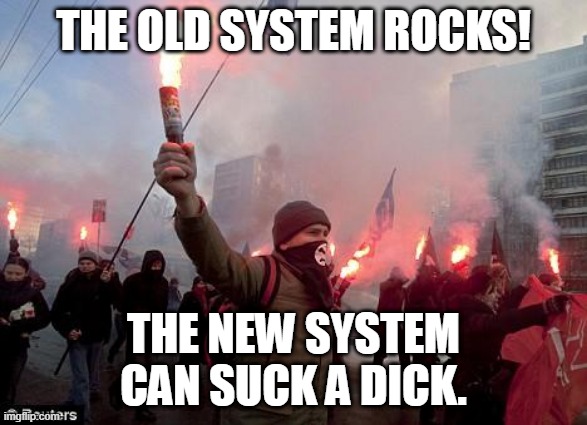 protest | THE OLD SYSTEM ROCKS! THE NEW SYSTEM CAN SUCK A DICK. | image tagged in protest | made w/ Imgflip meme maker