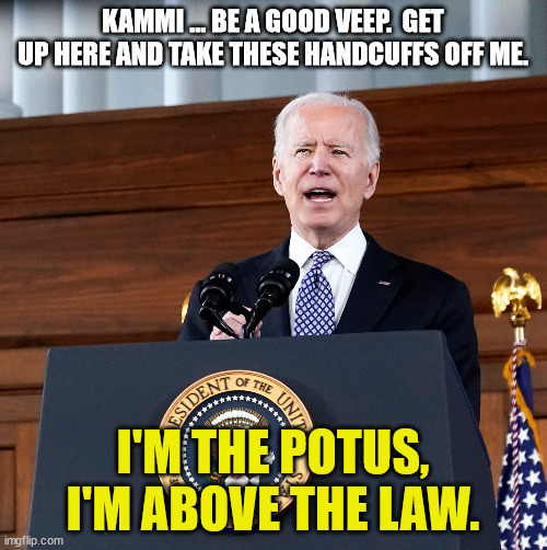 KAMMI ... BE A GOOD VEEP.  GET UP HERE AND TAKE THESE HANDCUFFS OFF ME. I'M THE POTUS, I'M ABOVE THE LAW. | made w/ Imgflip meme maker