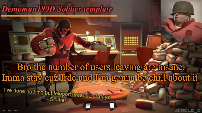 Be c h i I l | Bro the number of users leaving are insane, Imma stay cuz Irdc and I’m gonna be chill about it | image tagged in demoman190d soldier template | made w/ Imgflip meme maker