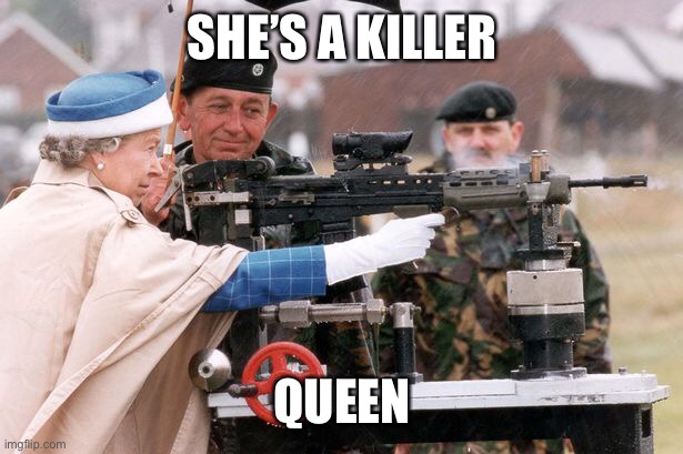 gunpowder guillotine | SHE’S A KILLER; QUEEN | image tagged in the queen | made w/ Imgflip meme maker