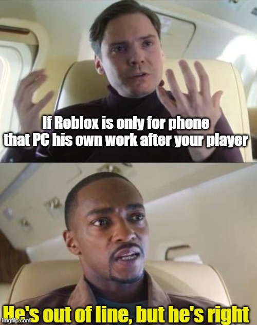 If Roblox bad better than PC | If Roblox is only for phone that PC his own work after your player; He's out of line, but he's right | image tagged in he s out of line but he s right,memes | made w/ Imgflip meme maker