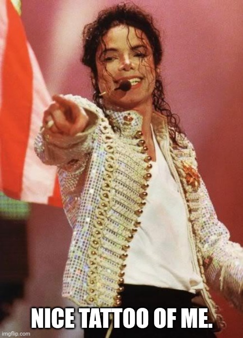 Michael Jackson Pointing | NICE TATTOO OF ME. | image tagged in michael jackson pointing | made w/ Imgflip meme maker