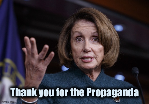 Good old Nancy Pelosi | Thank you for the Propaganda | image tagged in good old nancy pelosi | made w/ Imgflip meme maker