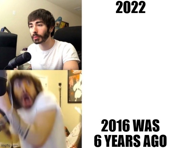 If 2016 is 6 years old | 2022; 2016 WAS 6 YEARS AGO | image tagged in penguinz0,memes | made w/ Imgflip meme maker