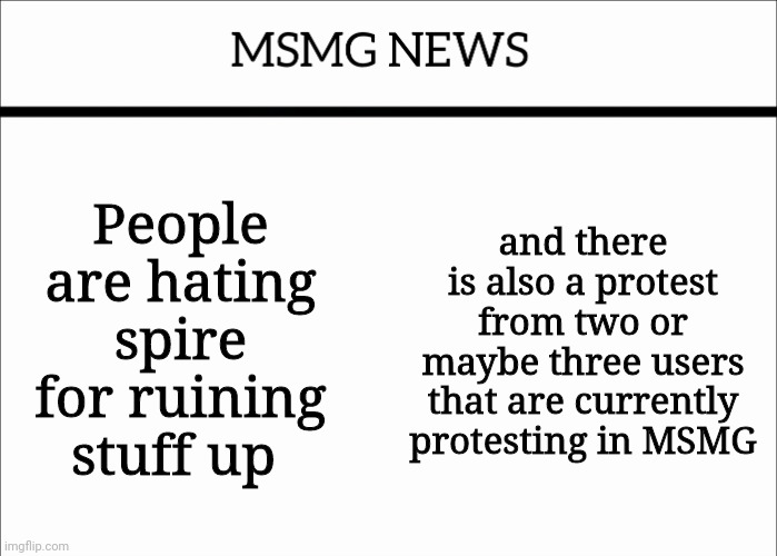 MSMG has gone super chaotic today | People are hating spire for ruining stuff up; and there is also a protest from two or maybe three users that are currently protesting in MSMG | image tagged in msmg news | made w/ Imgflip meme maker