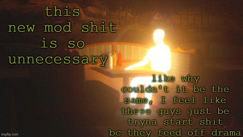 this is some malarkey | like why couldn't it be the same, I feel like these guys just be tryna start shit bc they feed off drama; this new mod shit is so unnecessary | image tagged in glowing guy | made w/ Imgflip meme maker