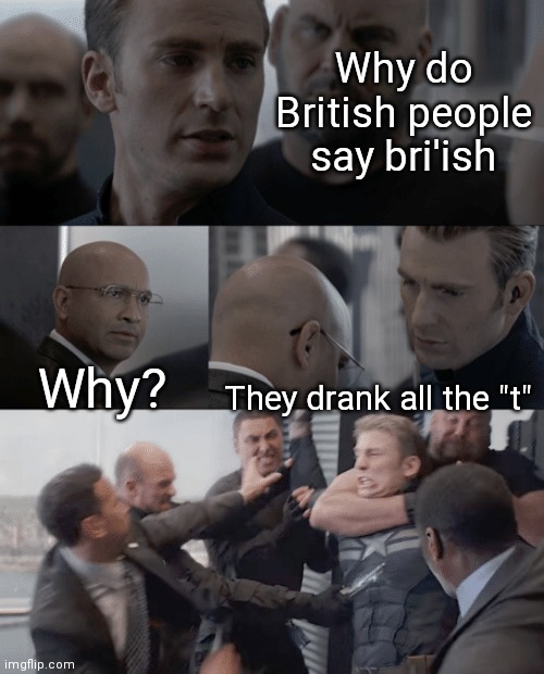 Captain america elevator | Why do British people say bri'ish; Why? They drank all the "t" | image tagged in captain america elevator | made w/ Imgflip meme maker