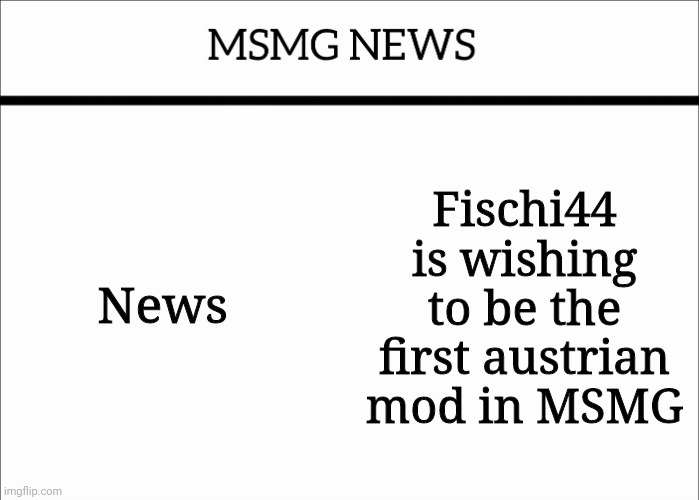 MSMG NEWS | News; Fischi44 is wishing to be the first austrian mod in MSMG | image tagged in msmg news | made w/ Imgflip meme maker