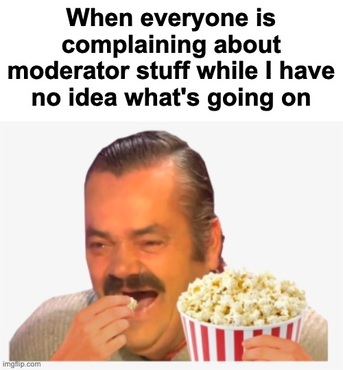 Have fun with all of that | When everyone is complaining about moderator stuff while I have no idea what's going on | image tagged in memes,unfunny | made w/ Imgflip meme maker