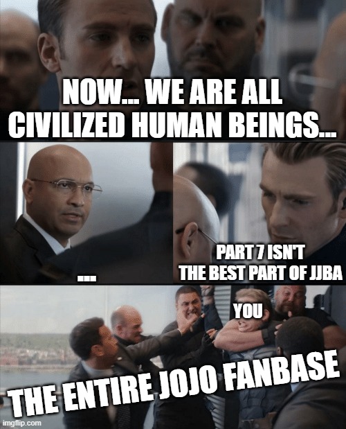When you say your opinion about Steel Ball Run | NOW... WE ARE ALL CIVILIZED HUMAN BEINGS... ... PART 7 ISN'T THE BEST PART OF JJBA; YOU; THE ENTIRE JOJO FANBASE | image tagged in captain america elevator fight | made w/ Imgflip meme maker