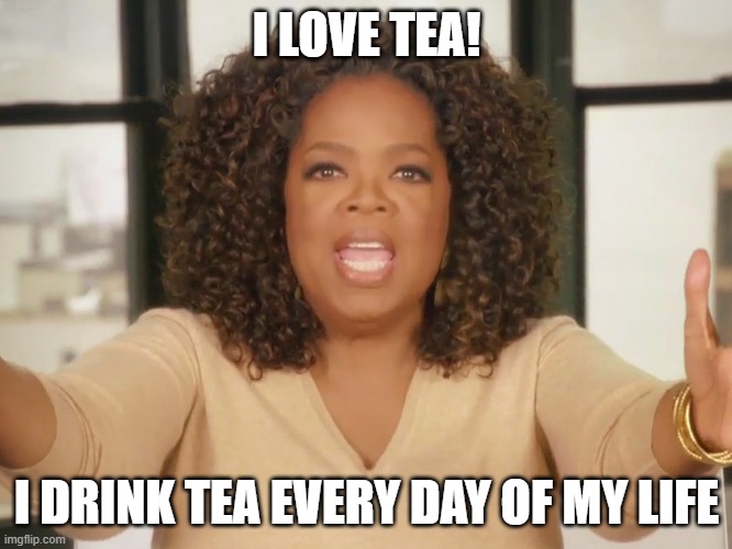 Oprah loves tea. | I LOVE TEA! I DRINK TEA EVERY DAY OF MY LIFE | image tagged in oprah bread | made w/ Imgflip meme maker