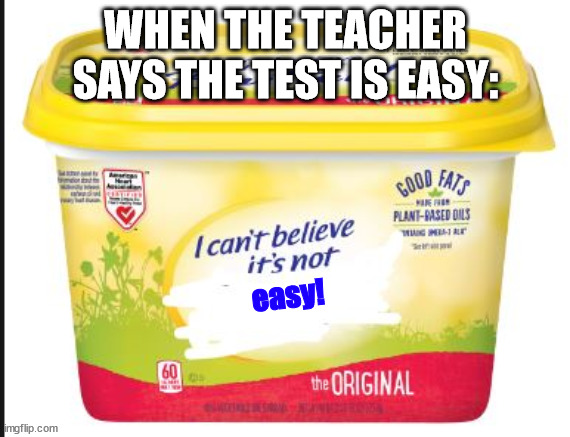 Insert title here | WHEN THE TEACHER SAYS THE TEST IS EASY:; easy! | image tagged in i cant believe its not butter | made w/ Imgflip meme maker