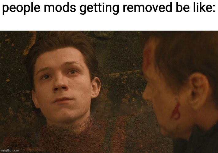 Mr Stark I don't feel so good | people mods getting removed be like: | image tagged in mr stark i don't feel so good | made w/ Imgflip meme maker